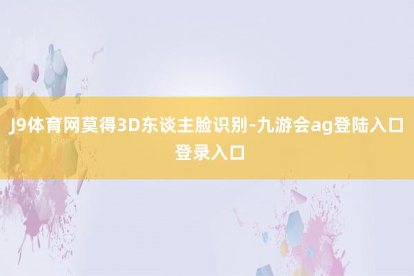 J9体育网莫得3D东谈主脸识别-九游会ag登陆入口 登录入口