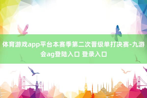 体育游戏app平台本赛季第二次晋级单打决赛-九游会ag登陆入口 登录入口