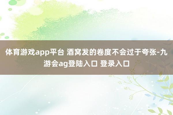 体育游戏app平台 酒窝发的卷度不会过于夸张-九游会ag登陆入口 登录入口
