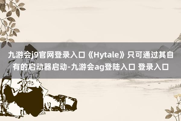 九游会j9官网登录入口《Hytale》只可通过其自有的启动器启动-九游会ag登陆入口 登录入口