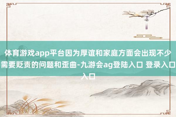 体育游戏app平台因为厚谊和家庭方面会出现不少需要贬责的问题和歪曲-九游会ag登陆入口 登录入口