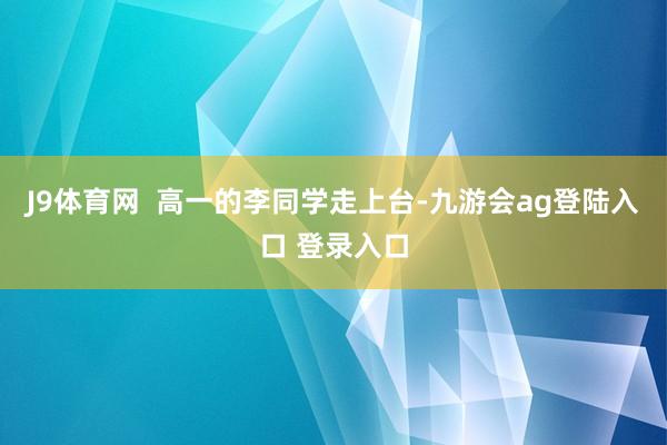 J9体育网  高一的李同学走上台-九游会ag登陆入口 登录入口
