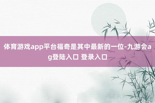 体育游戏app平台福奇是其中最新的一位-九游会ag登陆入口 登录入口