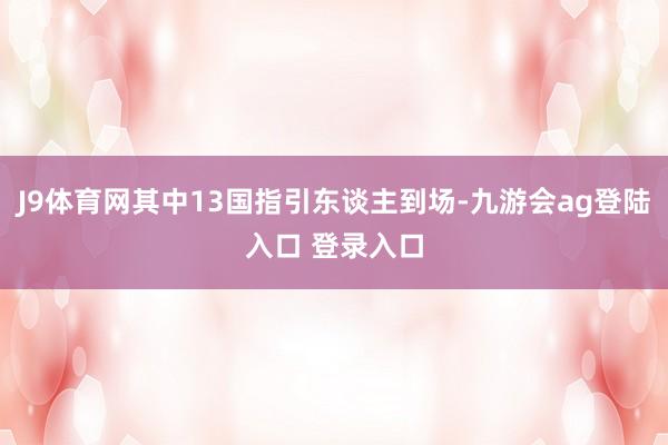 J9体育网其中13国指引东谈主到场-九游会ag登陆入口 登录入口