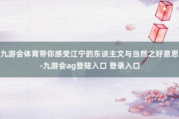 九游会体育带你感受江宁的东谈主文与当然之好意思-九游会ag登陆入口 登录入口