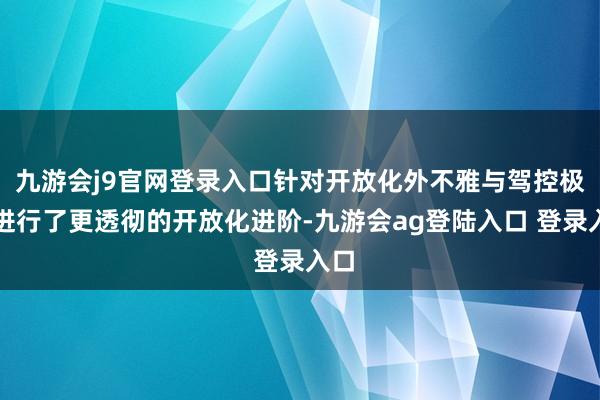 九游会j9官网登录入口针对开放化外不雅与驾控极限进行了更透彻的开放化进阶-九游会ag登陆入口 登录入口
