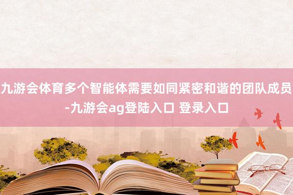 九游会体育多个智能体需要如同紧密和谐的团队成员-九游会ag登陆入口 登录入口
