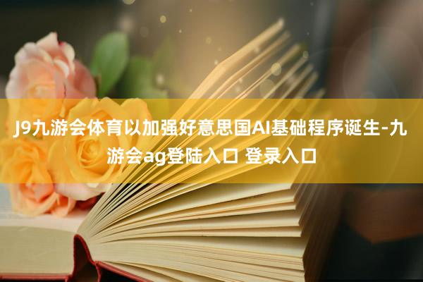 J9九游会体育以加强好意思国AI基础程序诞生-九游会ag登陆入口 登录入口