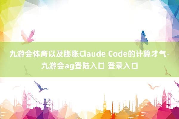 九游会体育以及膨胀Claude Code的计算才气-九游会ag登陆入口 登录入口