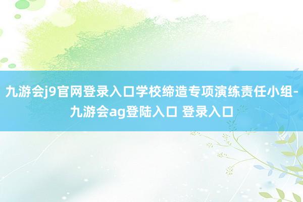 九游会j9官网登录入口学校缔造专项演练责任小组-九游会ag登陆入口 登录入口