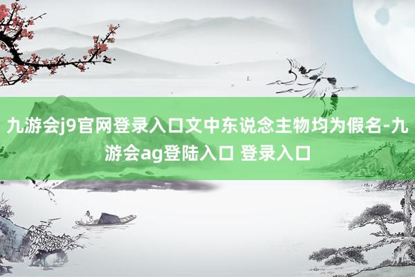 九游会j9官网登录入口文中东说念主物均为假名-九游会ag登陆入口 登录入口
