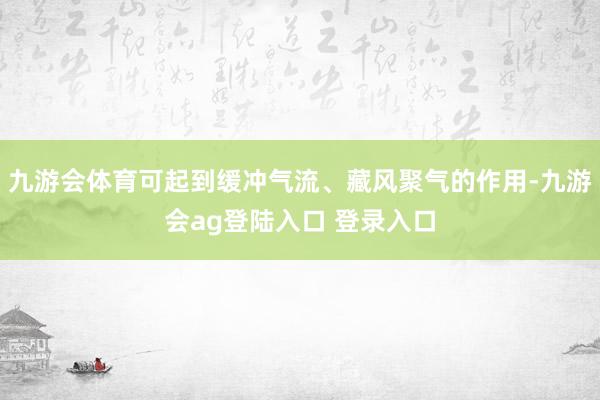 九游会体育可起到缓冲气流、藏风聚气的作用-九游会ag登陆入口 登录入口