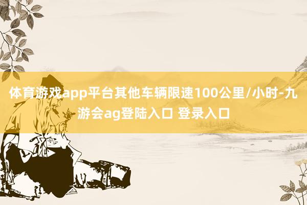 体育游戏app平台其他车辆限速100公里/小时-九游会ag登陆入口 登录入口