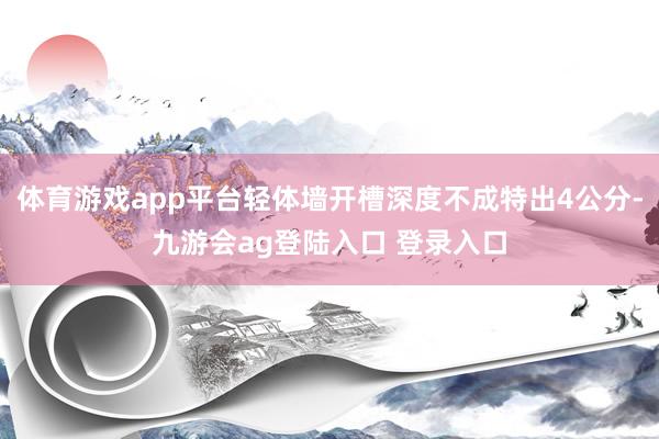 体育游戏app平台轻体墙开槽深度不成特出4公分-九游会ag登陆入口 登录入口