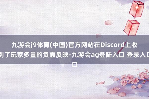 九游会j9体育(中国)官方网站在Discord上收到了玩家多量的负面反映-九游会ag登陆入口 登录入口