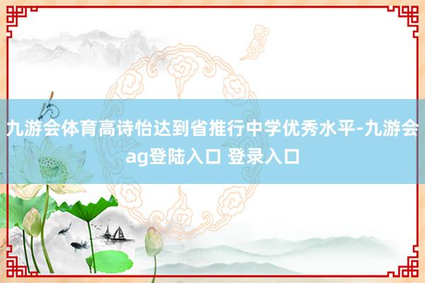 九游会体育高诗怡达到省推行中学优秀水平-九游会ag登陆入口 登录入口