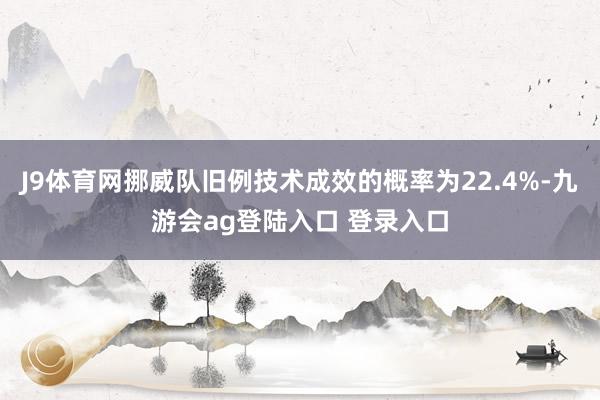 J9体育网挪威队旧例技术成效的概率为22.4%-九游会ag登陆入口 登录入口