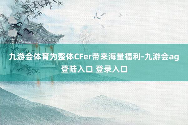 九游会体育为整体CFer带来海量福利-九游会ag登陆入口 登录入口
