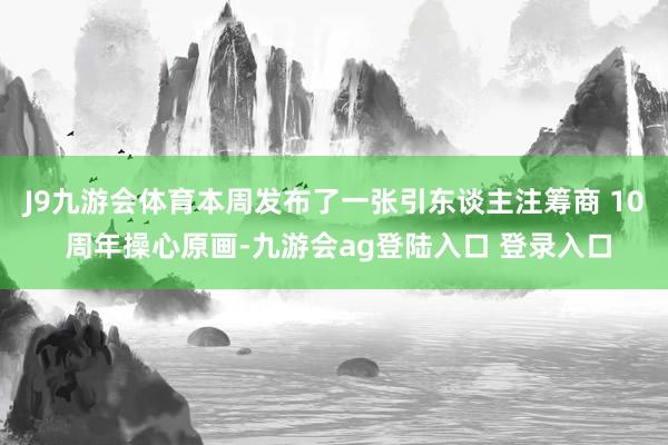 J9九游会体育本周发布了一张引东谈主注筹商 10 周年操心原画-九游会ag登陆入口 登录入口