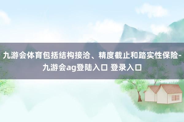 九游会体育包括结构接洽、精度截止和踏实性保险-九游会ag登陆入口 登录入口