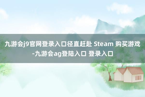 九游会j9官网登录入口径直赶赴 Steam 购买游戏-九游会ag登陆入口 登录入口