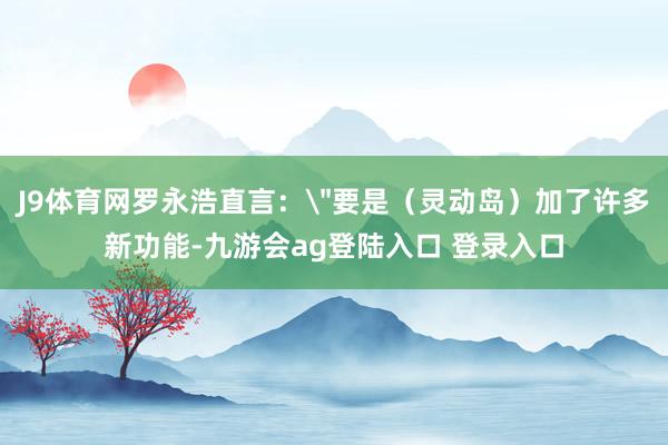 J9体育网罗永浩直言：