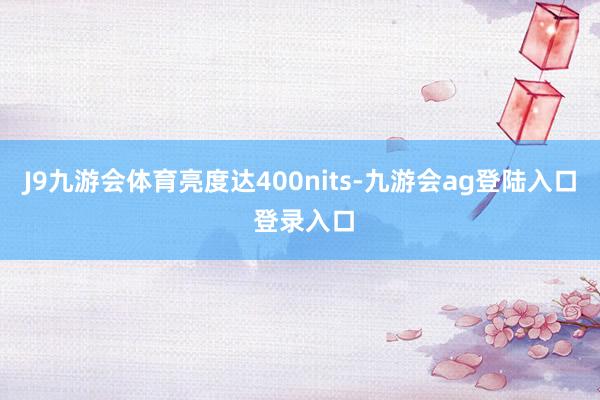 J9九游会体育亮度达400nits-九游会ag登陆入口 登录入口