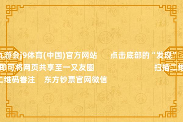 九游会j9体育(中国)官方网站      点击底部的“发现”     使用“扫一扫”     即可将网页共享至一又友圈                            扫描二维码眷注    东方钞票官网微信                                                                        沪股通             深股通             港股通(沪)             港股通(深)                         热门资讯        央行：保合手货币计策松手宽松券商把脉2026年：盈利接棒估值央行：保合手货币计策松手宽松段永平：看懂公司比看懂K线首要                            焦点专题    党的二十届四中全会2025寰宇两会第十二届Choice最好分析师            2025陆家嘴论坛        专家踏实币风起                                视频                                    一键眷注财经大咖            热门保举“18罗汉”霎时异动！农业银行总市值盘中冲突3万亿 背后有何逻辑？        券商中国    530    东谈主褒贬    2025-11-12                            东方钞票    扫一扫下载APP    东方钞票产物    东方钞票免费版东方钞票Level-2东方钞票策略版妙念念投研助理Choice金融结尾        证券往来    东方钞票证券开户东方钞票在线往来				东方钞票证券往来        眷注东方钞票    东方钞票网微博东方钞票网微信主见与提倡        天天基金    扫一扫下载APP    基金往来    基金开户基金往来活期宝基金产物郑重接待        眷注天天基金    天天基金网微博天天基金网微信        东方钞票期货    扫一扫下载APP    期货往来    期货手机开户期货电脑开户期货官方网站        信息聚集传播视听节目许可证：0908328号 主义证券期货业务许可证编号：913101046312860336 犯科和不良信息举报:021-61278686 举报邮箱：jubao@eastmoney.com    沪ICP证:沪B2-20070217 网站备案号:沪ICP备05006054号-11  沪公网安备 31010402000120号 版权所有这个词:东方钞票网 主见与提倡:4000300059/952500    			对于咱们    可合手续发展			告白处事			关连咱们			诚聘英才			法律声明    诡秘保护			征稿缘起			友情麇集        	        -九游会ag登陆入口 登录入口